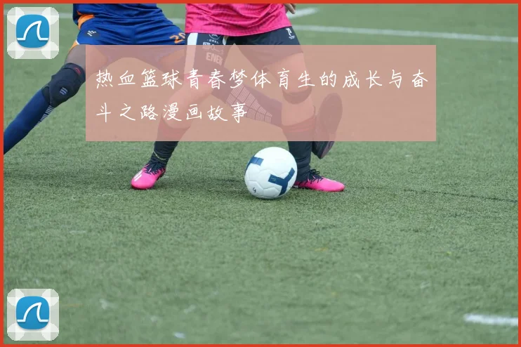 热血篮球青春梦体育生的成长与奋斗之路漫画故事