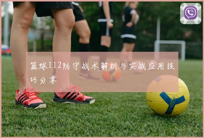 篮球112防守战术解析与实战应用技巧分享