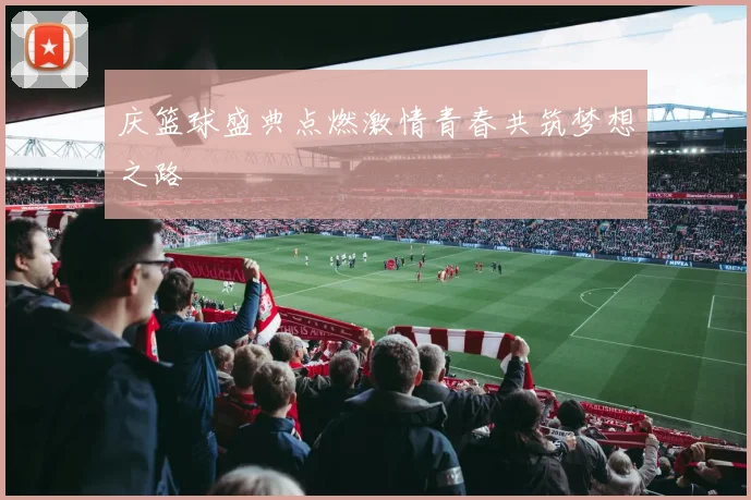 庆篮球盛典点燃激情青春共筑梦想之路