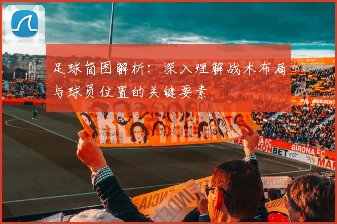 足球简图解析：深入理解战术布局与球员位置的关键要素