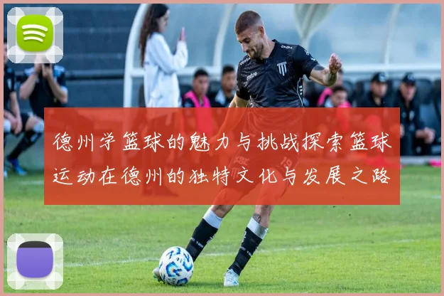德州学篮球的魅力与挑战探索篮球运动在德州的独特文化与发展之路